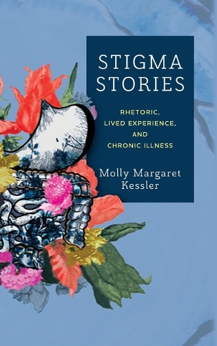 Stigma Stories: Rhetoric, Lived Experience, and Chronic Illness.