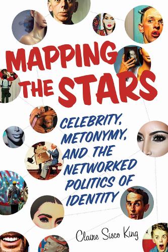 Mapping the Stars: Celebrity, Metonymy, and the Networked Politics of Identity.