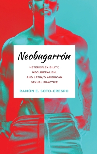 Neobugarron: Heteroflexibility, Neoliberalism, and Latin/O American Sexual Practice.