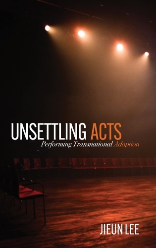 Unsettling Acts: Performing Transnational Adoption.