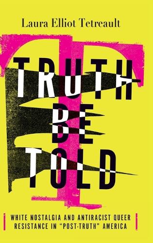 Truth Be Told: White Nostalgia and Antiracist Queer Resistance in "Post-Truth" America.