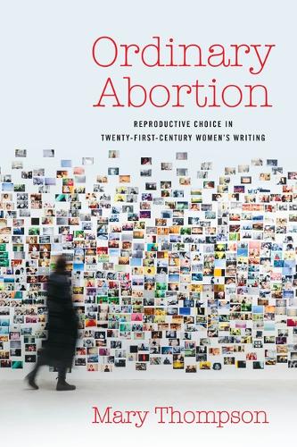 Ordinary Abortion: Reproductive Choice in Twenty-First-Century Women's Writing.