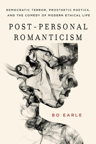 Post-Personal Romanticism: Democratic Terror, Prosthetic Poetics, and the Comedy of Modern Ethical Life.