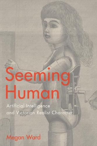 Seeming Human: Artificial Intelligence and Victorian Realist Character.