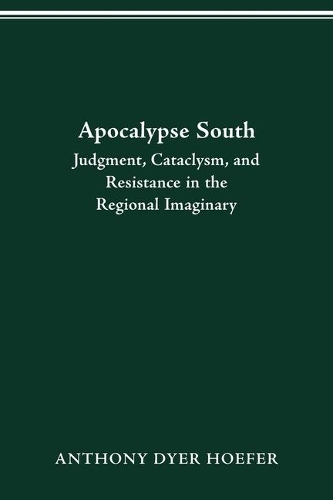 Apocalypse South: Judgment, Cataclysm, and Resistance in the Regional Imaginary.