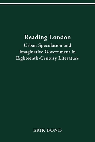 Reading London: Urban Speculation and Imaginative Government Eighteenth-Century Literature.