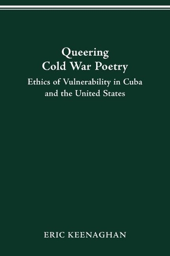 Queering Cold War Poetry: Ethics of Vulnerability in Cuba and the United States.