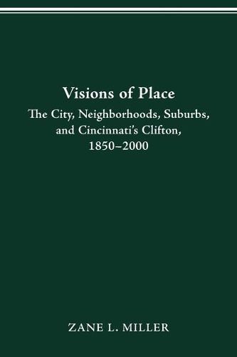 Visions of Place: City, Neighborhoods, Suburbs, and Cincinnati's Clifton, 1850-2000.