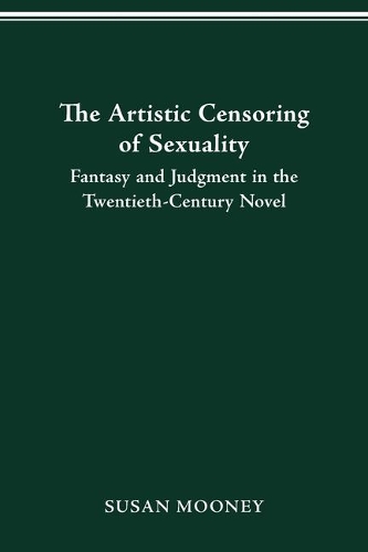 The Artistic Censoring of Sexuality: Fantasy and Judgment in the Twentieth Century Novel.