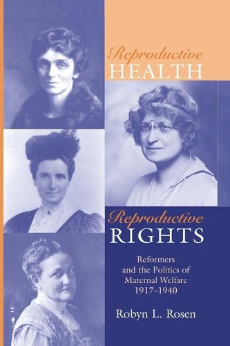 Reproductive Health, Reproductive Rights: Reformers & the Politics of Maternal Welfare, 1917-1940.