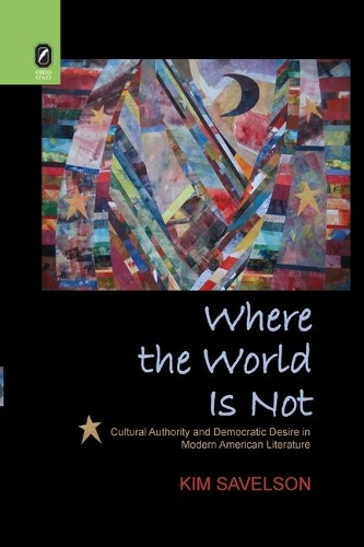 Where the World Is Not: Cultural Authority and Democratic Desire in Modern American Literature.