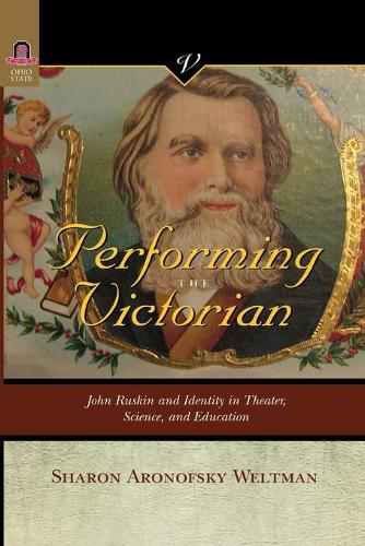 Performing the Victorian: John Ruskin and Identity in Theater, Science, and Education.