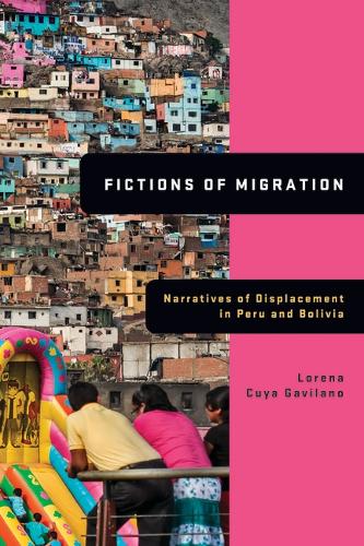 Fictions of Migration: Narratives of Displacement in Peru and Bolivia.