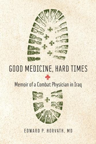 Good Medicine, Hard Times: Memoir of a Combat Physician in Iraq.
