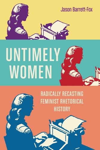 Untimely Women: Radically Recasting Feminist Rhetorical History.