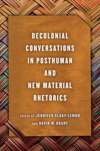 Decolonial Conversations in Posthuman and New Material Rhetorics.