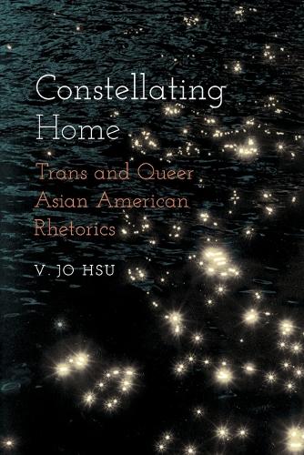 Constellating Home: Trans and Queer Asian American Rhetorics.