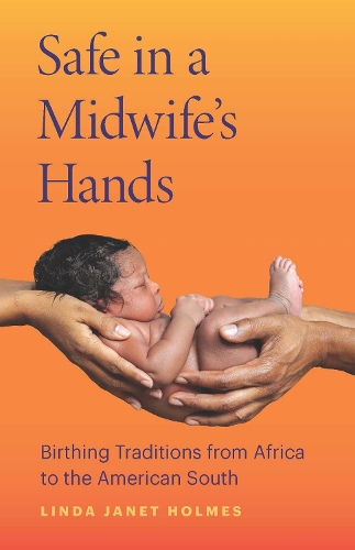Safe in a Midwife's Hands: Birthing Traditions from Africa to the American South.