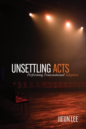 Unsettling Acts: Performing Transnational Adoption.