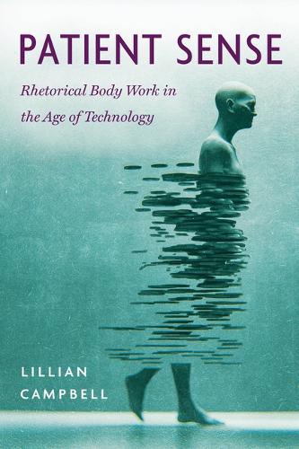 Patient Sense: Rhetorical Body Work in the Age of Technology.