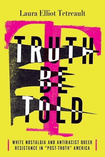 Truth Be Told: White Nostalgia and Antiracist Queer Resistance in "Post-Truth" America.