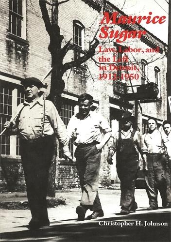Maurice Sugar: Law, Labor, and the Left in Detroit, 1912-1950.
