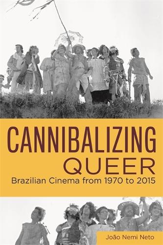 Cannibalizing Queer: Brazilian Cinema from 1970 to 2015.