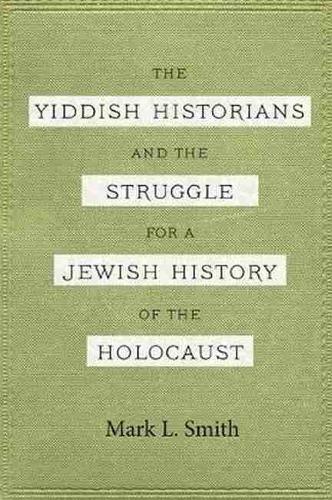 The Yiddish Historians and the Struggle for a Jewish History of the Holocaust.