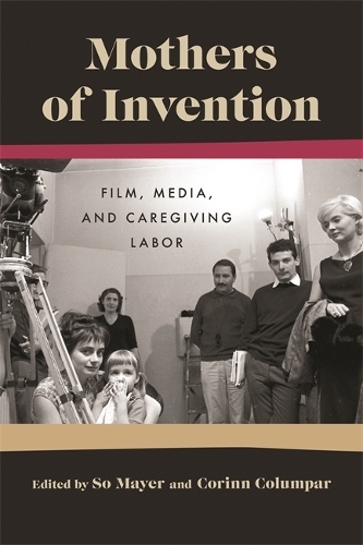 Mothers of Invention: Film, Media, and Caregiving Labor.