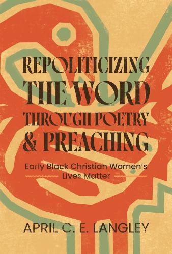 Repoliticizing the Word Through Poetry and Preaching: Early Black Christian Women's Lives Matter.