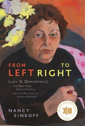 From Left to Right: Lucy S. Dawidowicz, the New York Intellectuals, and the Politics of Jewish History.