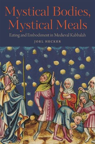 Mystical Bodies, Mystical Meals: Eating and Embodiment in Medieval Kabbalah.