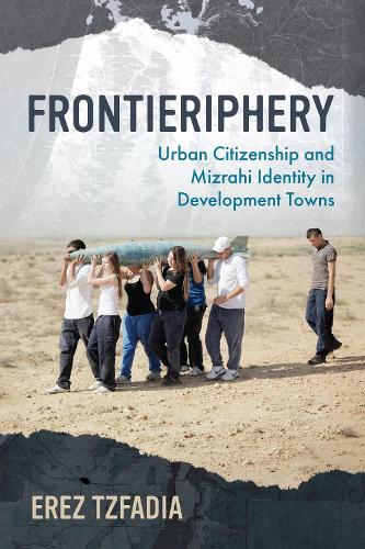 Frontieriphery: Urban Citizenship and Mizrahi Identity in Development Towns.