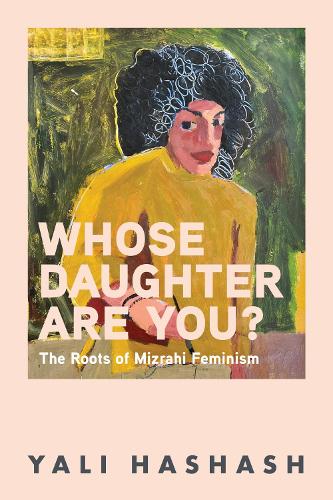 Whose Daughter Are You?: The Roots of Mizrahi Feminism.