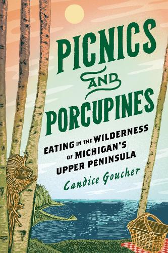 Picnics and Porcupines: Eating in the Wilderness of Michigan's Upper Peninsula.