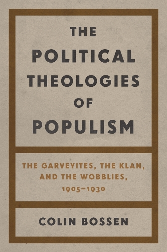 The Political Theologies of Populism: The Garveyites, the Klan, and the Wobblies, 1905-1930.