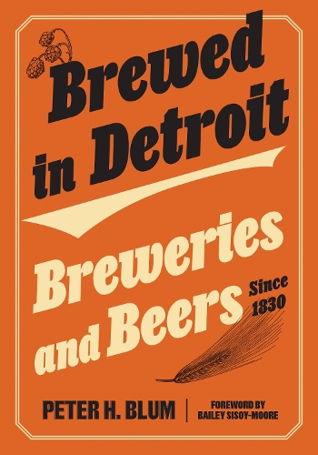 Brewed in Detroit: Breweries and Beers Since 1830.