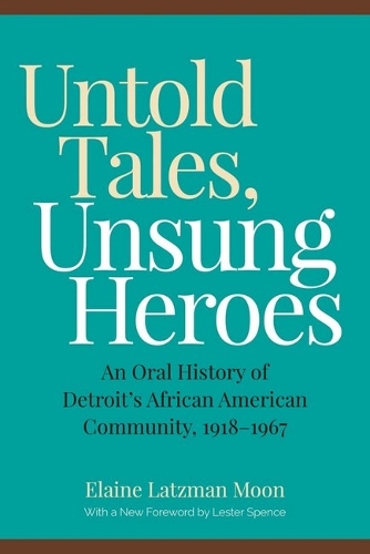 Untold Tales, Unsung Heroes: An Oral History of Detroit's African American Community, 1918-1967.