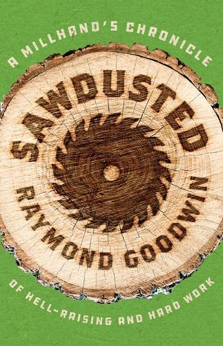 Sawdusted: A Millhand's Chronicle of Hell-Raising and Hard Work.