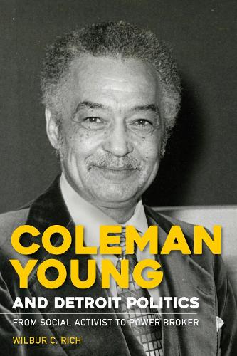 Coleman Young and Detroit Politics: From Social Activist to Power Broker.
