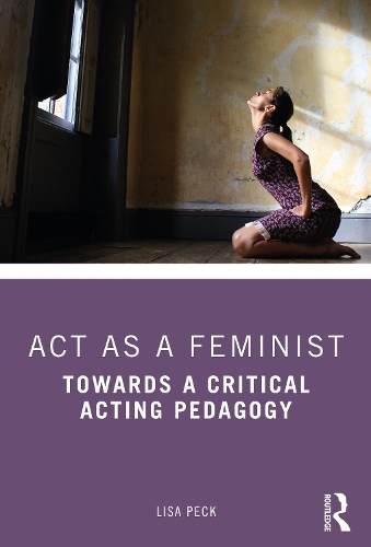 Act as a Feminist: Towards a Critical Acting Pedagogy.