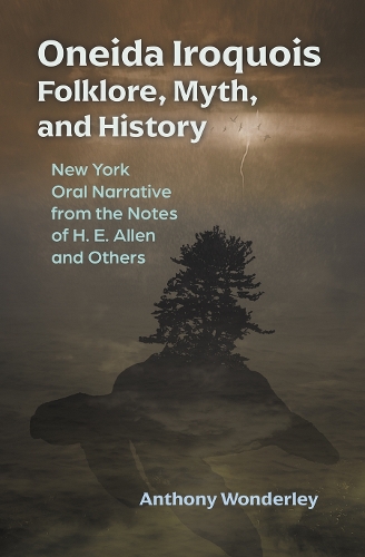 Oneida Iroquois Folklore, Myth, and History: New York Oral Narrative from the Notes of H. E. Allen and Others.