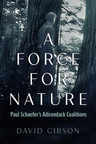 A Force for Nature: Paul Schaefer's Adirondack Coalitions.
