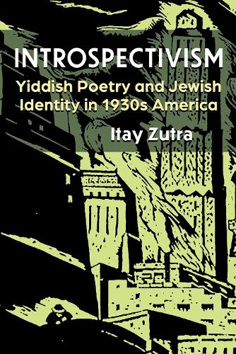 Introspectivism: Yiddish Poetry and Jewish Identity in 1930s America.