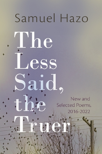 The Less Said, the Truer: New and Selected Poems, 2016-2022.