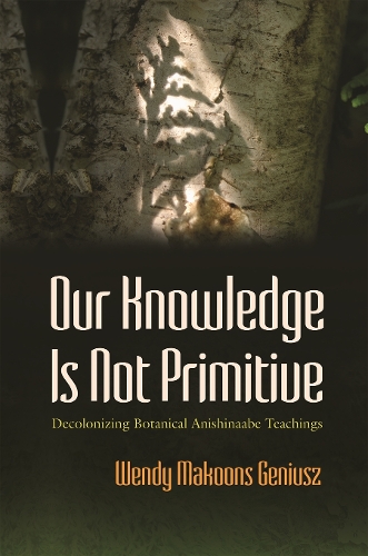 Our Knowledge Is not Primitive: Decolonizing Botanical Anishinaabe Teachings.