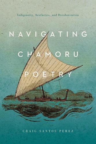 Navigating CHamoru Poetry: Indigeneity, Aesthetics, and Decolonization.