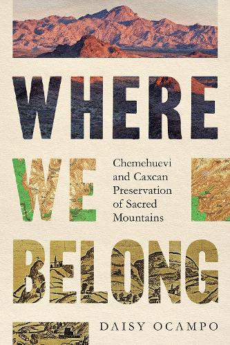 Where We Belong: Chemehuevi and Caxcan Preservation of Sacred Mountains.