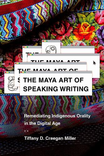 The Maya Art of Speaking Writing: Remediating Indigenous Orality in the Digital Age.