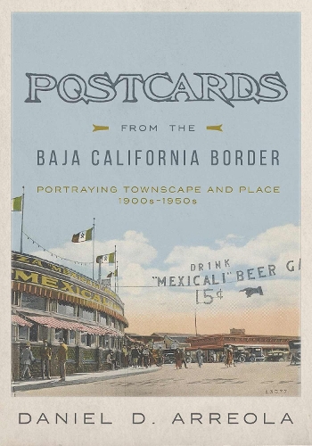 Postcards from the Baja California Border: Portraying Townscape and Place, 1900s-1950s.